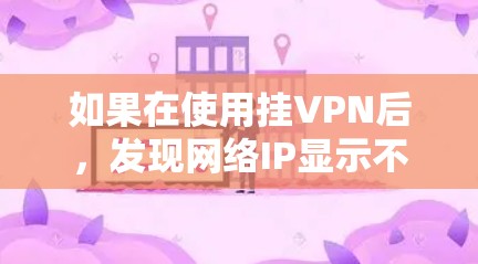 如果在使用挂VPN后,发现网络IP显示不正确,可能是挂VPN设置或连接问题。以下是一些可能的原因和解决步骤