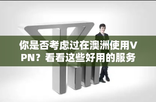 你是否考虑过在澳洲使用VPN?看看这些好用的服务