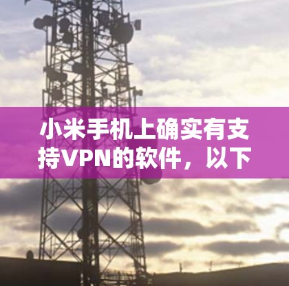 小米手机上确实有支持VPN的软件,以下是一些主要的VPN软件及其适用场景
