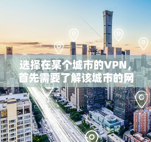 选择在某个城市的VPN,首先需要了解该城市的网络环境以及当地VPN公司的规模和质量。以下是一些在不同城市常见的VPN选择