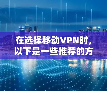 在选择移动VPN时,以下是一些推荐的方案,旨在帮助您高效、安全地访问移动设备上的应用或服务