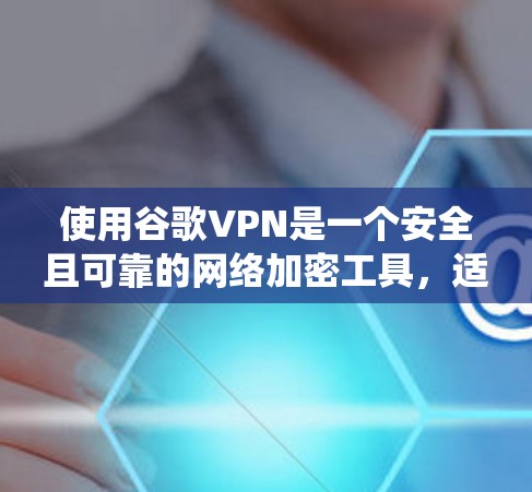 使用谷歌VPN是一个安全且可靠的网络加密工具,适合需要加密数据或保持连接的用户。以下是对使用谷歌VPN的系统性了解