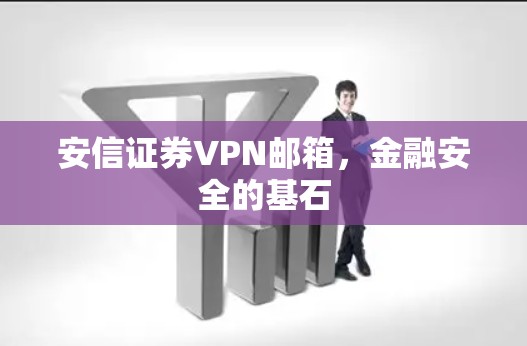 安信证券VPN邮箱,金融安全的基石