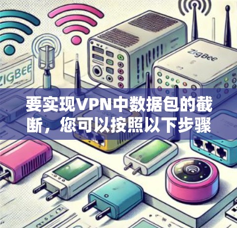 要实现VPN中数据包的截断,您可以按照以下步骤操作