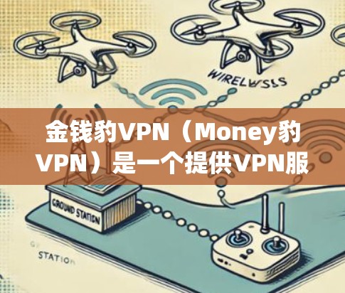 金钱豹VPN(Money豹VPN)是一个提供VPN服务的网站,旨在为用户提供 secure 的网络连接。以下是关于金钱豹VPN的一些关键信息,包括其密钥获取方式和其他相关功能