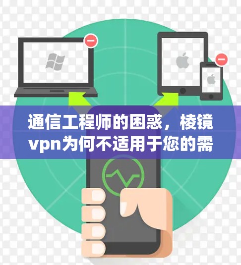 通信工程师的困惑,棱镜vpn为何不适用于您的需求?如何解决您的问题?
