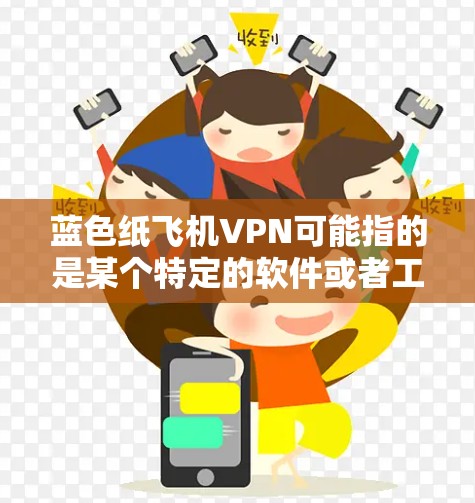 蓝色纸飞机VPN可能指的是某个特定的软件或者工具,但蓝色纸飞机这个词本身并不常见于网络或技术领域。如果您指的是某种特定的应用程序或者软件,建议您确认其名称是否正确,以便提供更准确的信息