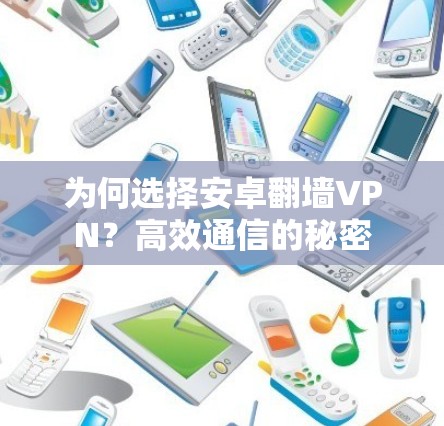 为何选择安卓翻墙VPN?高效通信的秘密