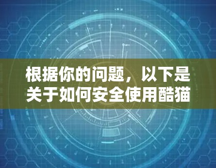 根据你的问题,以下是关于如何安全使用酷猫VPN并处理翻墙问题的详细指南