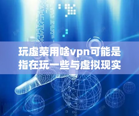 玩虚荣用啥vpn可能是指在玩一些与虚拟现实(VR)相关的游戏或应用时,通过某种方式来增强虚荣感(自尊心)或增强VPN(虚拟网络权限)的能力。以下是一些可能的解释和建议