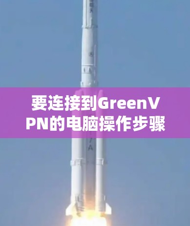 要连接到GreenVPN的电脑操作步骤如下