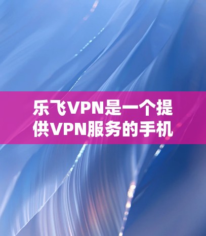 乐飞VPN是一个提供VPN服务的手机应用,旨在帮助用户远程访问网络资源、下载文件、在线聊天等。如果你正在寻找一个可靠且安全的VPN应用,乐飞VPN是一个不错的选择
