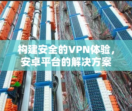 构建安全的VPN体验,安卓平台的解决方案