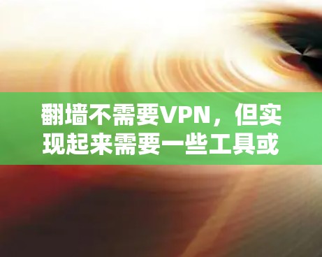 翻墙不需要VPN,但实现起来需要一些工具或方法。以下是一些可行的解决方案