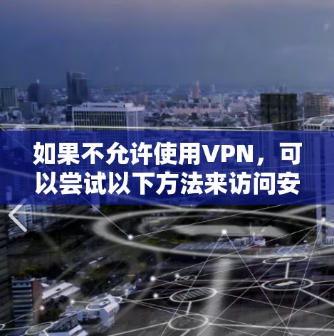 如果不允许使用VPN,可以尝试以下方法来访问安全可靠的网络