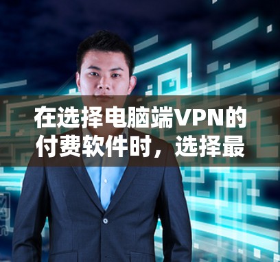 在选择电脑端VPN的付费软件时,选择最适合你的需求很重要。以下是一些常见的端VPN软件推荐,包括快速安装、功能全面和安全可靠的选项
