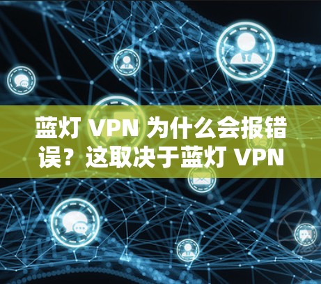 蓝灯 VPN 为什么会报错误?这取决于蓝灯 VPN 的具体功能和使用情况。以下是一些可能的原因和步骤来解决这个问题