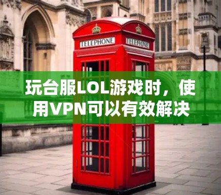 玩台服LOL游戏时,使用VPN可以有效解决连接问题,尤其是在国际服务器方面。以下是使用VPN进行台服LOL游戏的步骤和建议
