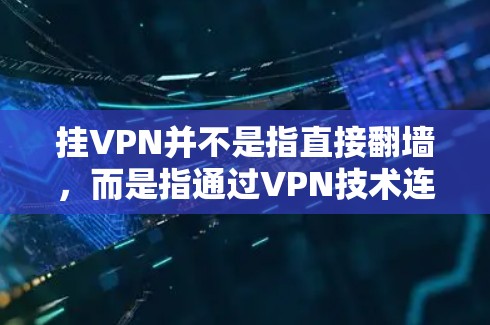 挂VPN并不是指直接翻墙,而是指通过VPN技术连接到外部网络,而不是通过物理或网络路径访问外部设备。以下是详细区分