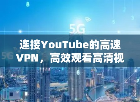 连接YouTube的高速VPN,高效观看高清视频的绝妙方法
