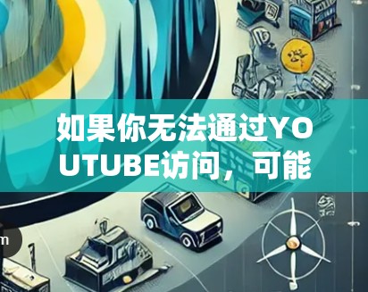 如果你无法通过YOUTUBE访问,可能是因为YOUTUBE的健康状态或防火墙限制了访问。以下是一些建议,帮助你解决问题