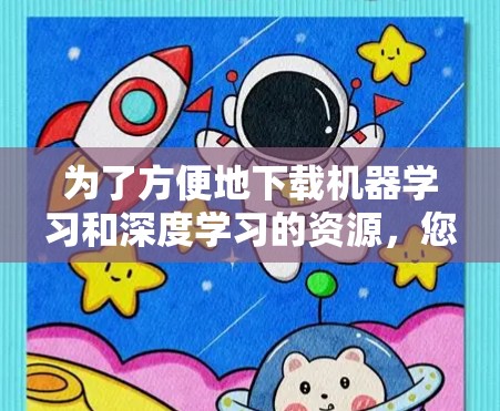 为了方便地下载机器学习和深度学习的资源,您可以按照以下步骤操作