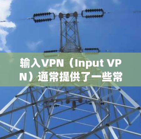 输入VPN(Input VPN)通常提供了一些常见的输入地址,以供用户快速连接网络。以下是一些常见的输入VPN地址示例