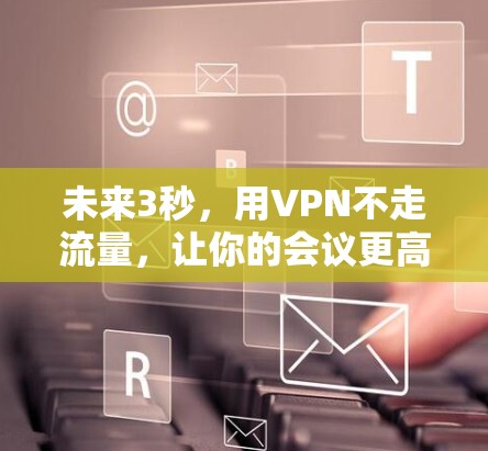 未来3秒,用VPN不走流量,让你的会议更高效