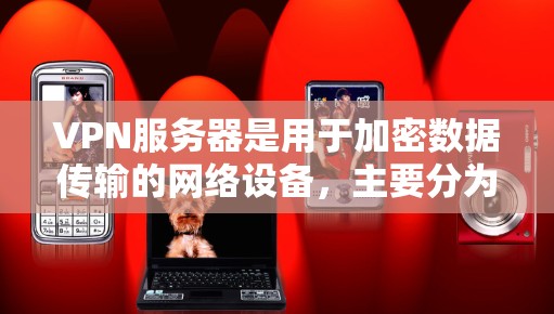 VPN服务器是用于加密数据传输的网络设备,主要分为私有和共享两种类型。用户可能需要了解以下内容