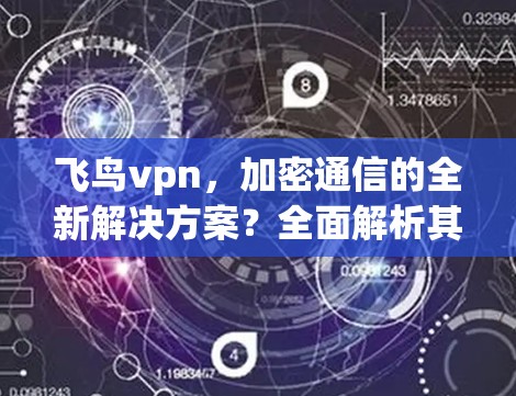飞鸟vpn,加密通信的全新解决方案?全面解析其优缺点