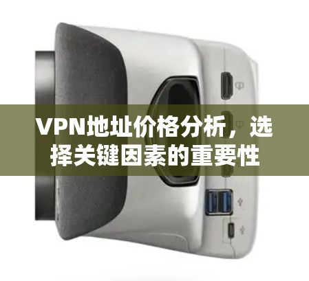 VPN地址价格分析,选择关键因素的重要性