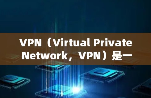 VPN（Virtual Private Network，VPN）是一个用于保护网络通信的安全手段，广泛应用于商业、教育、娱乐等多个领域。以下是关于VPN的热点分享