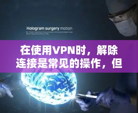 在使用VPN时，解除连接是常见的操作，但具体步骤可能因软件而异。以下是一些常见的方法，帮助您解除VPN