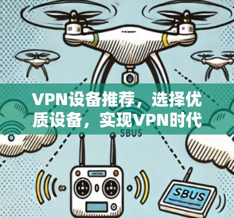 VPN设备推荐，选择优质设备，实现VPN时代