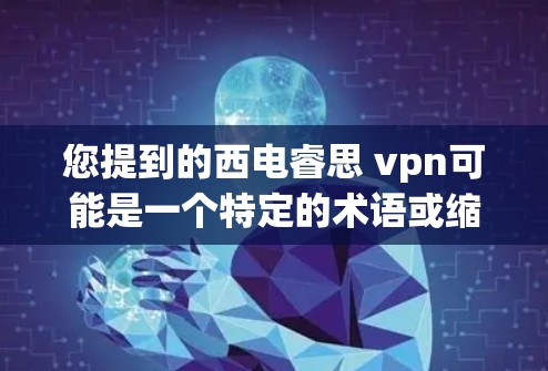 您提到的西电睿思 vpn可能是一个特定的术语或缩写。为了更好地帮助您,我需要更多的上下文信息。以下是一些可能的解释