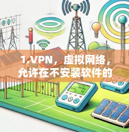 1.VPN，虚拟网络，允许在不安装软件的情况下通过网络访问外部服务器