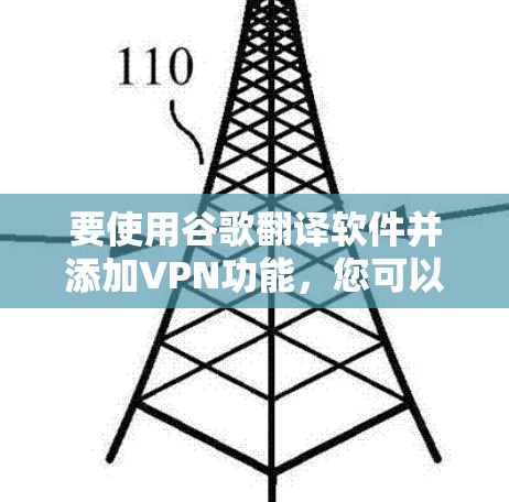 要使用谷歌翻译软件并添加VPN功能，您可以按照以下步骤操作