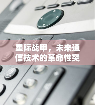 星际战甲，未来通信技术的革命性突破