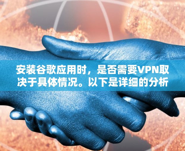 安装谷歌应用时，是否需要VPN取决于具体情况。以下是详细的分析