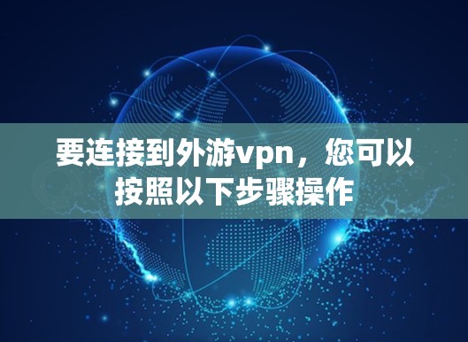 要连接到外游vpn，您可以按照以下步骤操作