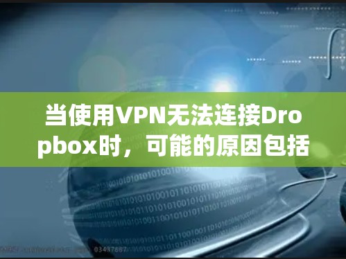 当使用VPN无法连接Dropbox时，可能的原因包括VPN的设置不正确、Dropbox的配置问题、防火墙的限制等。以下是一些可能的原因和解决方法