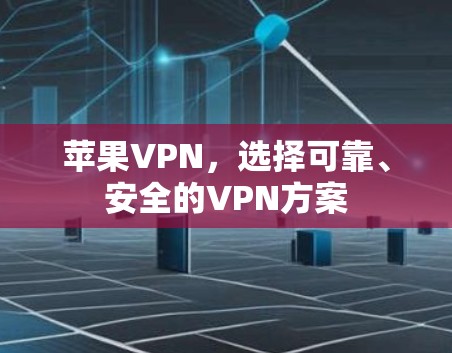 苹果VPN，选择可靠、安全的VPN方案