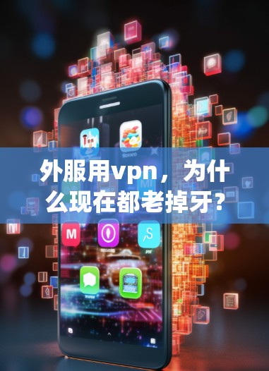 外服用vpn,为什么现在都老掉牙?