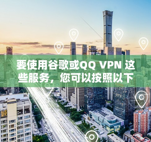 要使用谷歌或QQ VPN 这些服务,您可以按照以下步骤进行操作