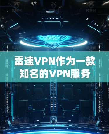 雷速VPN作为一款知名的VPN服务,其官方版本主要支持iOS系统。如果您需要使用安卓版本,可能需要通过第三方应用来下载和安装。以下是使用雷速VPN安卓版的步骤