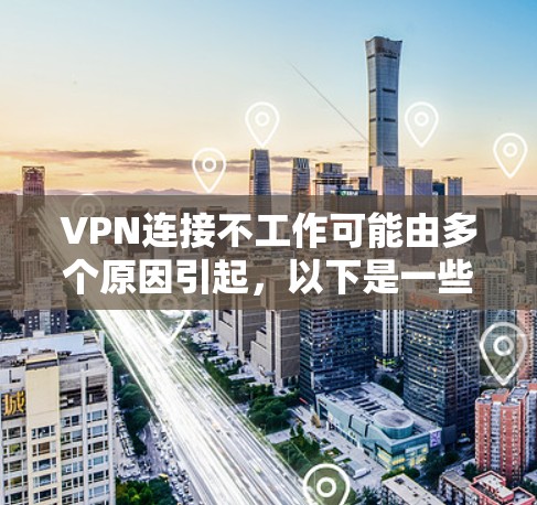 VPN连接不工作可能由多个原因引起,以下是一些常见原因和解决方法