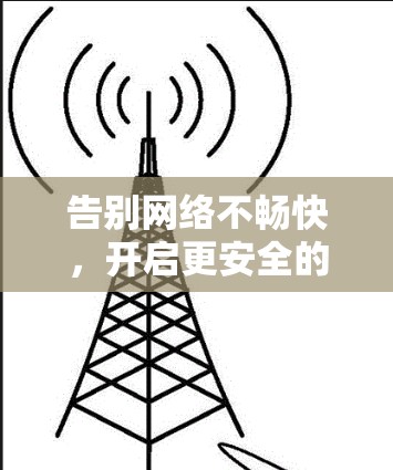 告别网络不畅快,开启更安全的VPN之旅