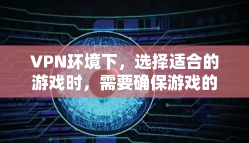 VPN环境下，选择适合的游戏时，需要确保游戏的画质和流畅度可以正常运行。以下是一些在VPN环境下运行的高质量游戏推荐
