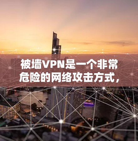 被墙VPN是一个非常危险的网络攻击方式，涉及到加密技术和网络管理问题。以下是关于如何保护自己免受被墙VPN攻击的建议