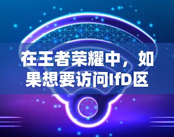在王者荣耀中，如果想要访问IfD区（IfD Zone）的服务器，通常需要通过云设置来连接。以下是具体的步骤指南